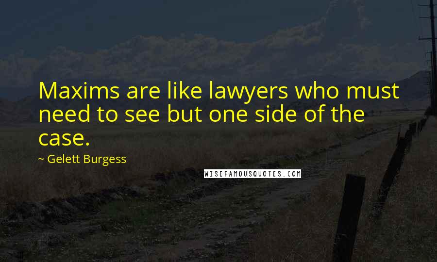 Gelett Burgess Quotes: Maxims are like lawyers who must need to see but one side of the case.