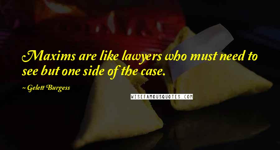 Gelett Burgess Quotes: Maxims are like lawyers who must need to see but one side of the case.