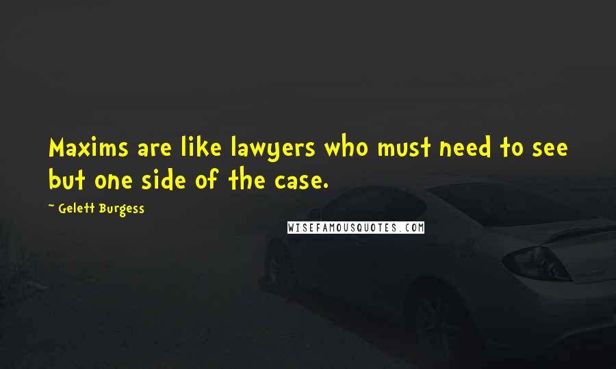 Gelett Burgess Quotes: Maxims are like lawyers who must need to see but one side of the case.