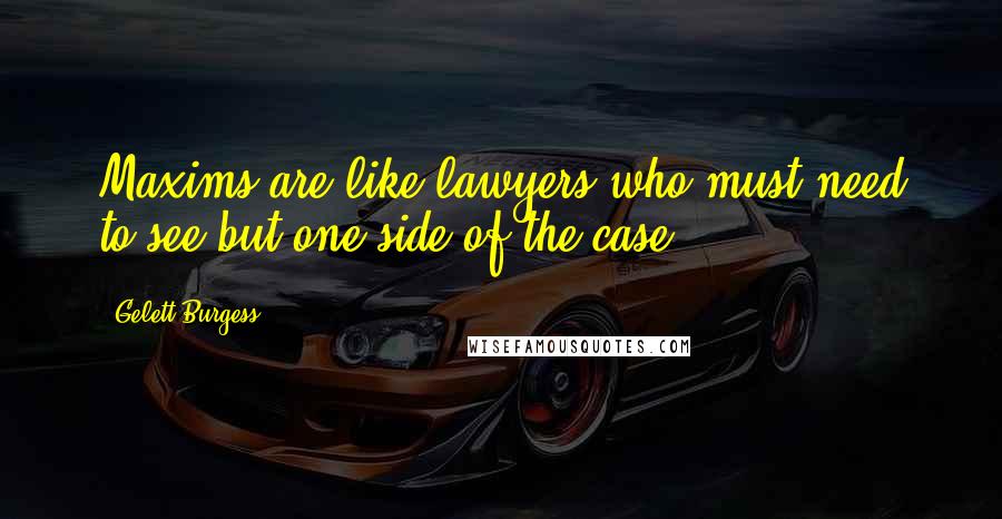 Gelett Burgess Quotes: Maxims are like lawyers who must need to see but one side of the case.