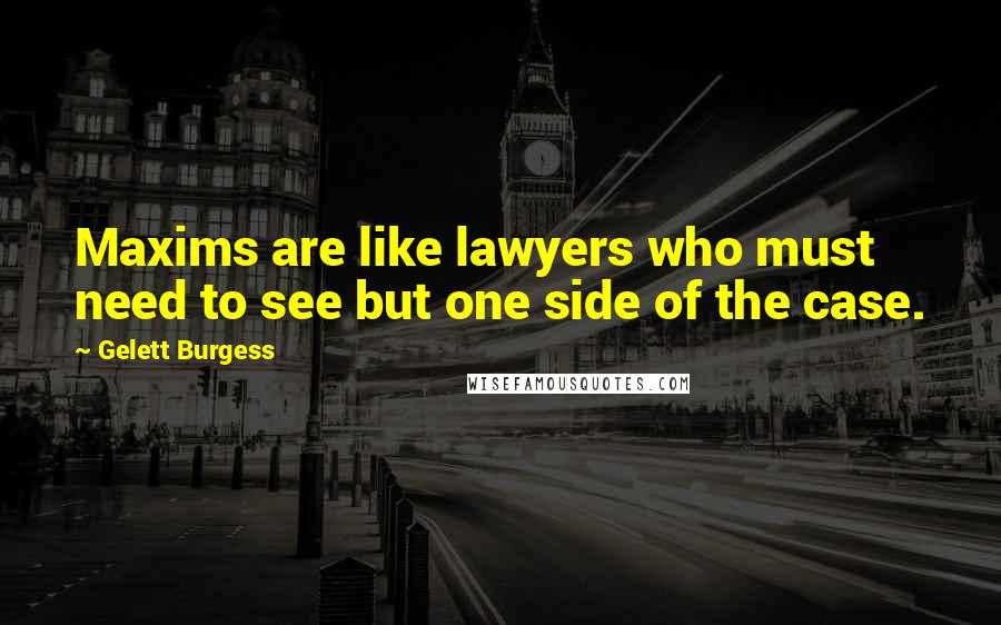 Gelett Burgess Quotes: Maxims are like lawyers who must need to see but one side of the case.