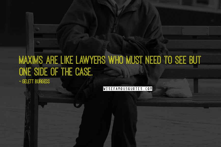 Gelett Burgess Quotes: Maxims are like lawyers who must need to see but one side of the case.