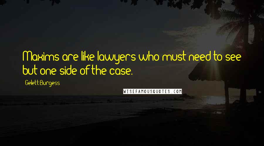 Gelett Burgess Quotes: Maxims are like lawyers who must need to see but one side of the case.
