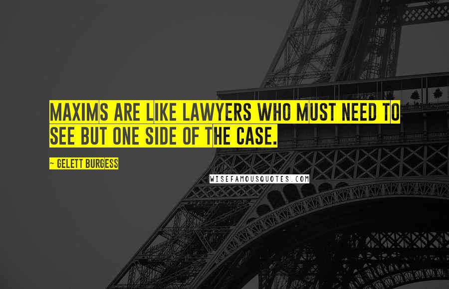 Gelett Burgess Quotes: Maxims are like lawyers who must need to see but one side of the case.