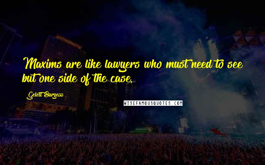 Gelett Burgess Quotes: Maxims are like lawyers who must need to see but one side of the case.