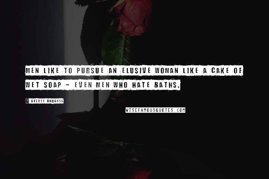 Gelett Burgess Quotes: Men like to pursue an elusive woman like a cake of wet soap - even men who hate baths.