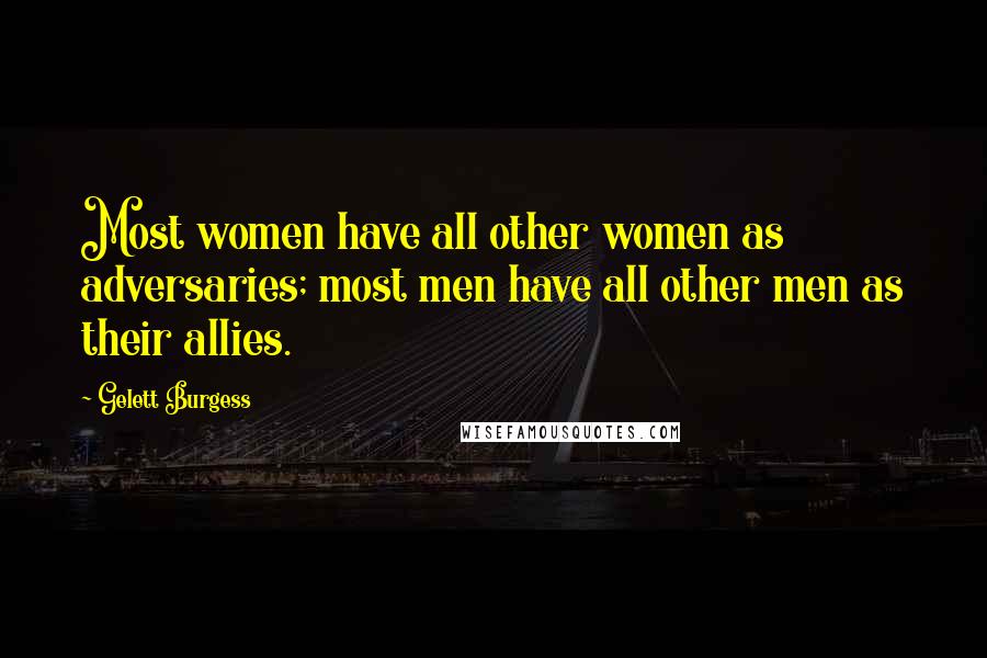 Gelett Burgess Quotes: Most women have all other women as adversaries; most men have all other men as their allies.