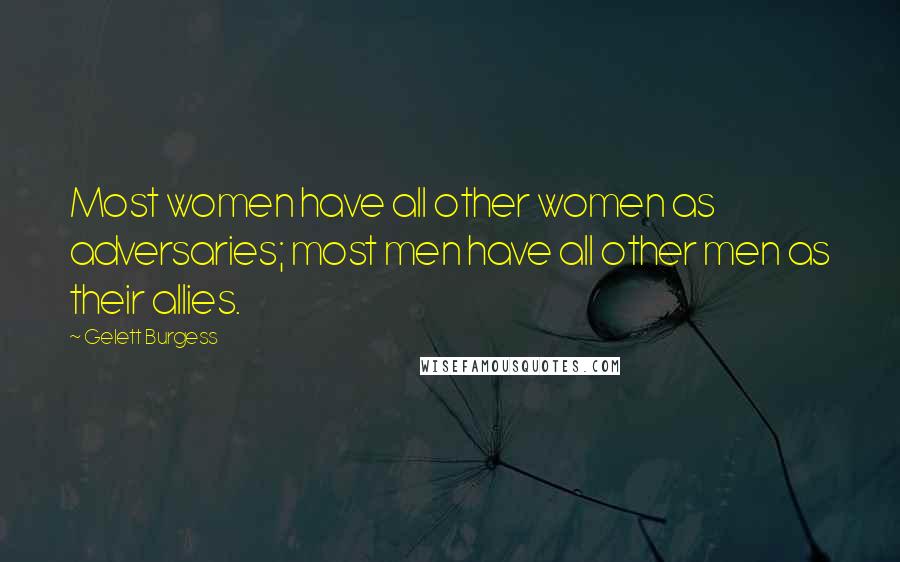 Gelett Burgess Quotes: Most women have all other women as adversaries; most men have all other men as their allies.