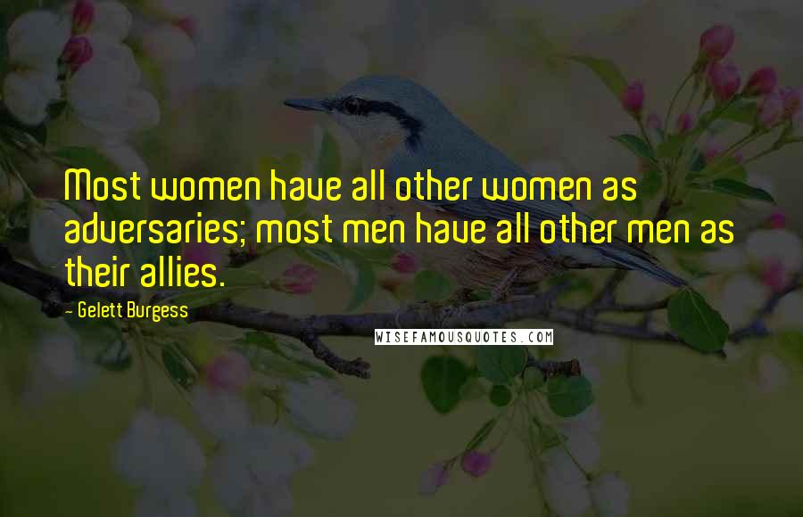 Gelett Burgess Quotes: Most women have all other women as adversaries; most men have all other men as their allies.