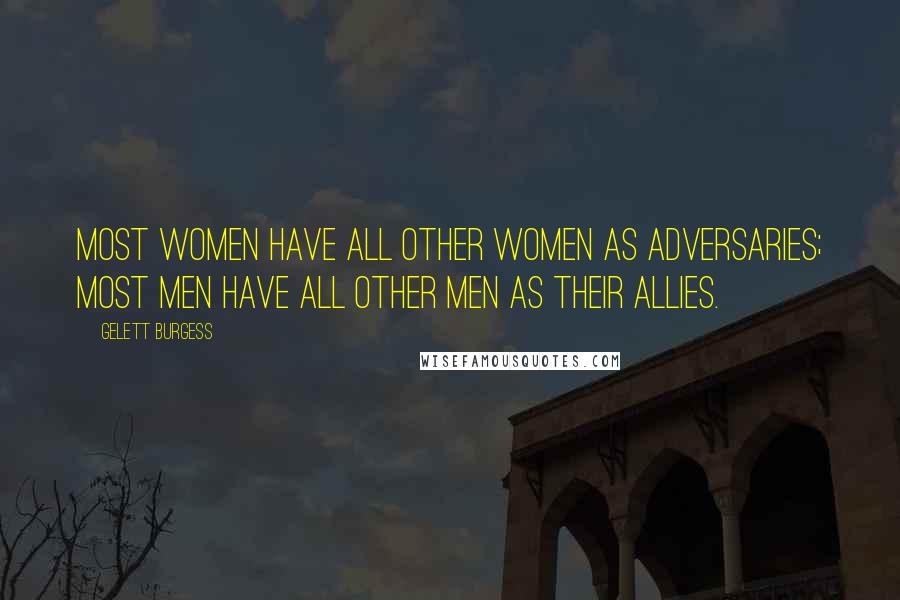 Gelett Burgess Quotes: Most women have all other women as adversaries; most men have all other men as their allies.