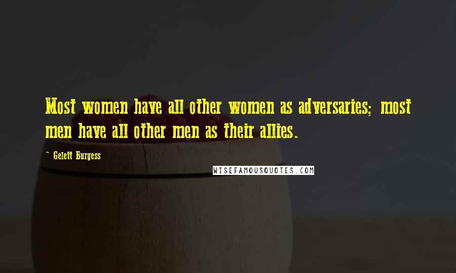 Gelett Burgess Quotes: Most women have all other women as adversaries; most men have all other men as their allies.