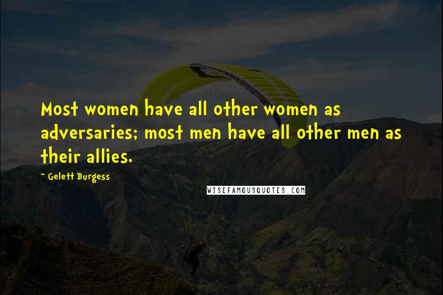 Gelett Burgess Quotes: Most women have all other women as adversaries; most men have all other men as their allies.