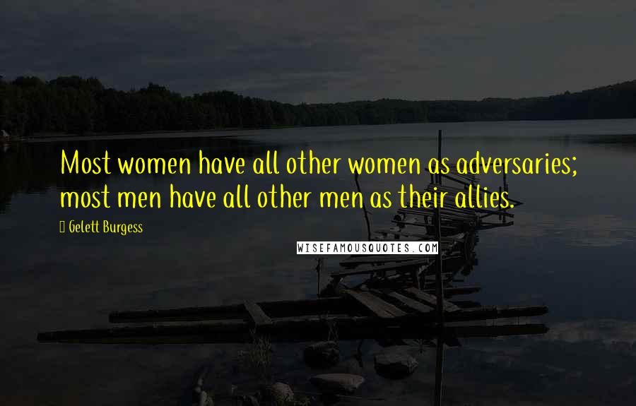 Gelett Burgess Quotes: Most women have all other women as adversaries; most men have all other men as their allies.