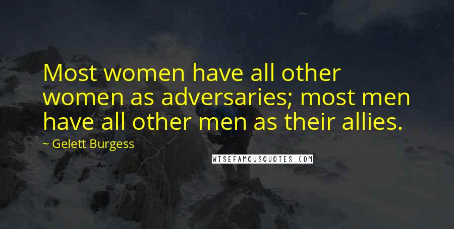 Gelett Burgess Quotes: Most women have all other women as adversaries; most men have all other men as their allies.