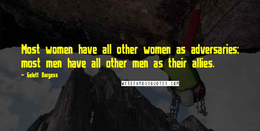 Gelett Burgess Quotes: Most women have all other women as adversaries; most men have all other men as their allies.