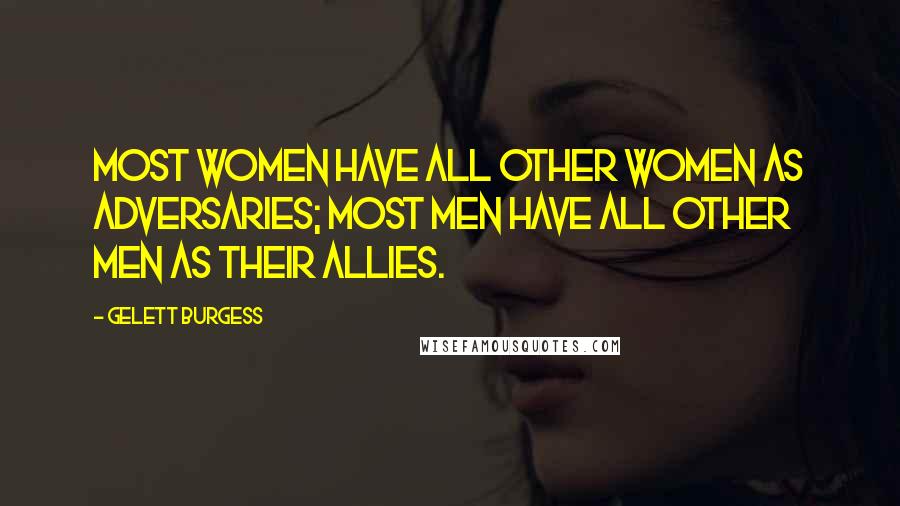 Gelett Burgess Quotes: Most women have all other women as adversaries; most men have all other men as their allies.