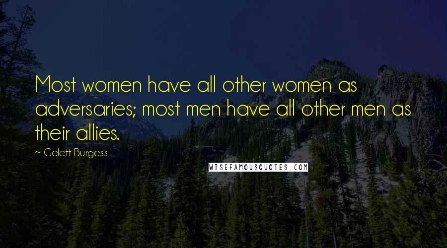 Gelett Burgess Quotes: Most women have all other women as adversaries; most men have all other men as their allies.