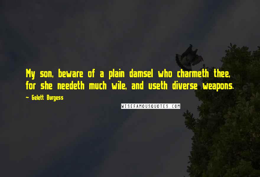 Gelett Burgess Quotes: My son, beware of a plain damsel who charmeth thee, for she needeth much wile, and useth diverse weapons.