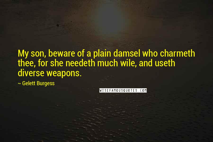 Gelett Burgess Quotes: My son, beware of a plain damsel who charmeth thee, for she needeth much wile, and useth diverse weapons.