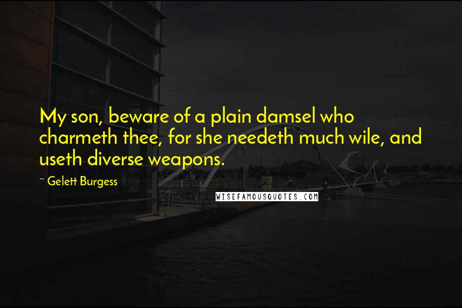 Gelett Burgess Quotes: My son, beware of a plain damsel who charmeth thee, for she needeth much wile, and useth diverse weapons.