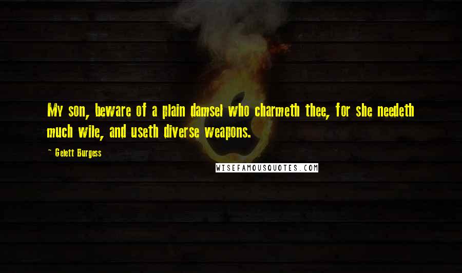 Gelett Burgess Quotes: My son, beware of a plain damsel who charmeth thee, for she needeth much wile, and useth diverse weapons.