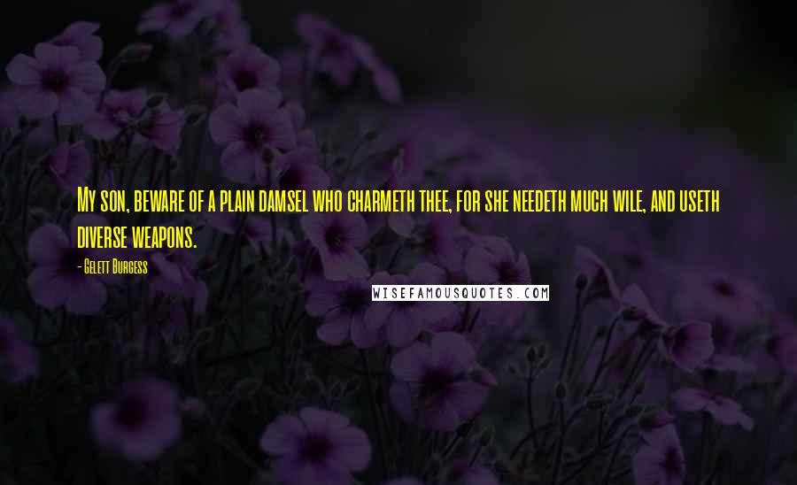 Gelett Burgess Quotes: My son, beware of a plain damsel who charmeth thee, for she needeth much wile, and useth diverse weapons.