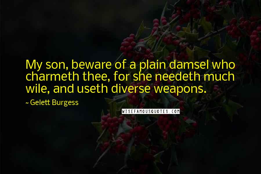 Gelett Burgess Quotes: My son, beware of a plain damsel who charmeth thee, for she needeth much wile, and useth diverse weapons.