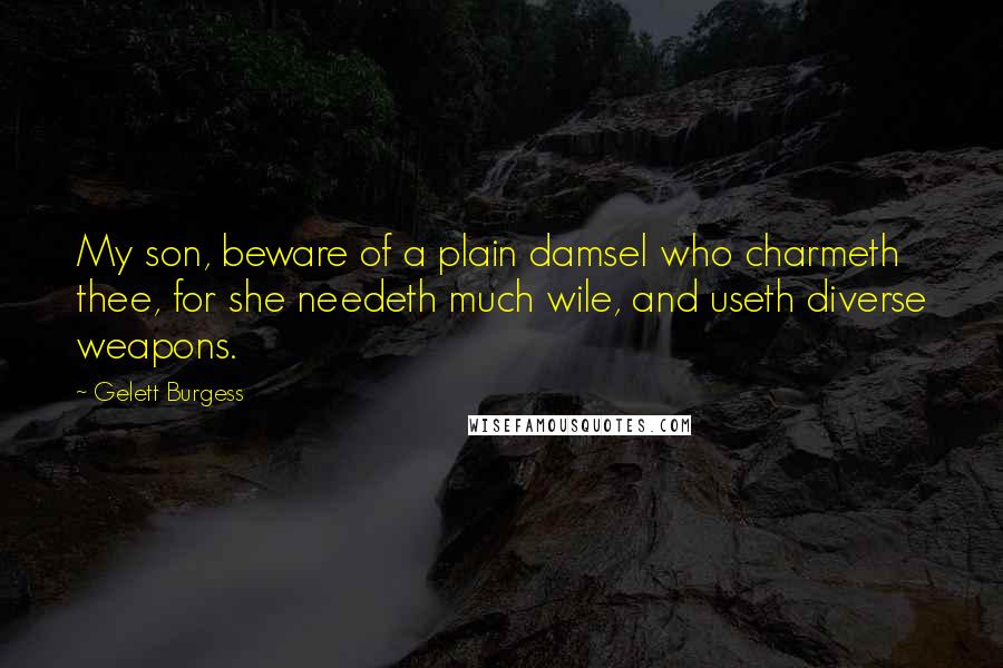 Gelett Burgess Quotes: My son, beware of a plain damsel who charmeth thee, for she needeth much wile, and useth diverse weapons.