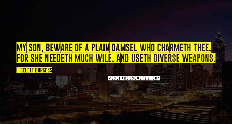 Gelett Burgess Quotes: My son, beware of a plain damsel who charmeth thee, for she needeth much wile, and useth diverse weapons.