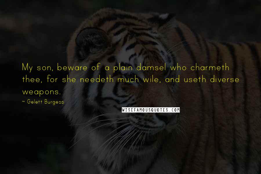 Gelett Burgess Quotes: My son, beware of a plain damsel who charmeth thee, for she needeth much wile, and useth diverse weapons.