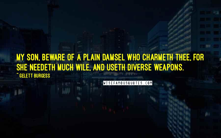 Gelett Burgess Quotes: My son, beware of a plain damsel who charmeth thee, for she needeth much wile, and useth diverse weapons.
