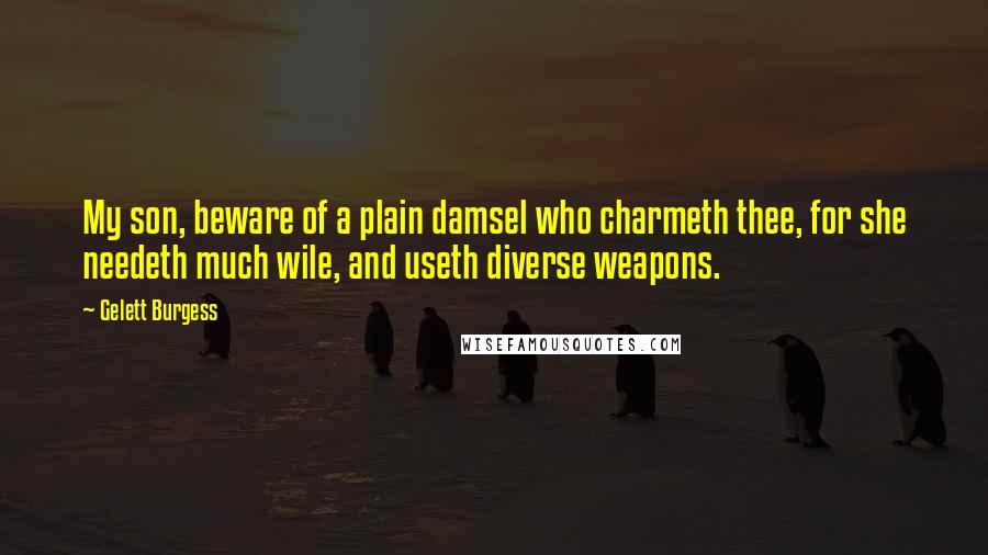 Gelett Burgess Quotes: My son, beware of a plain damsel who charmeth thee, for she needeth much wile, and useth diverse weapons.