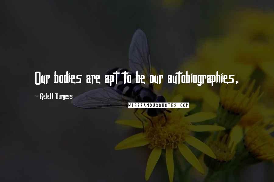 Gelett Burgess Quotes: Our bodies are apt to be our autobiographies.