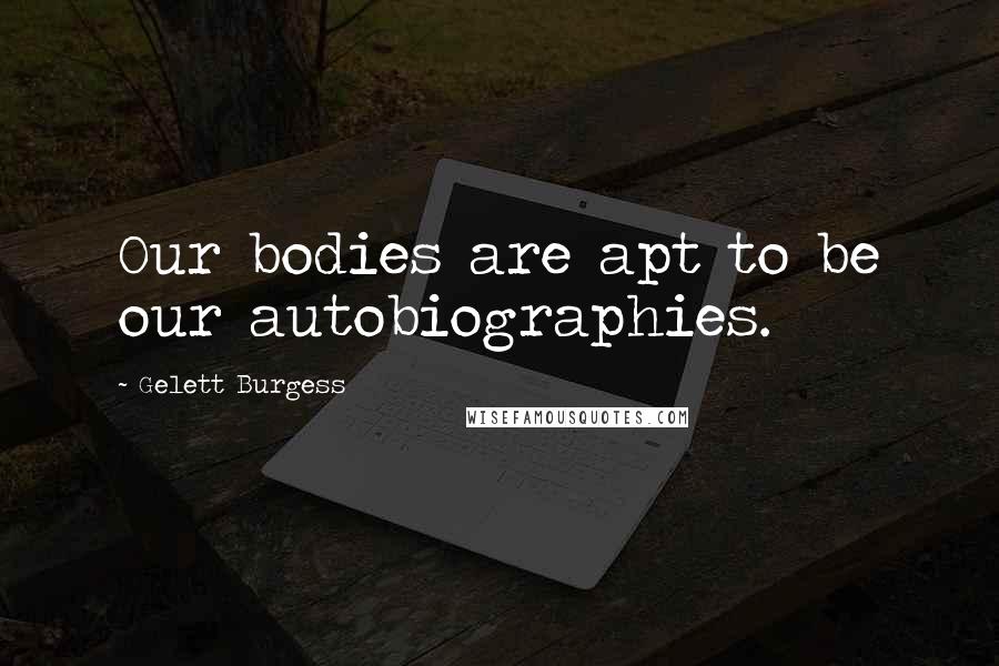 Gelett Burgess Quotes: Our bodies are apt to be our autobiographies.