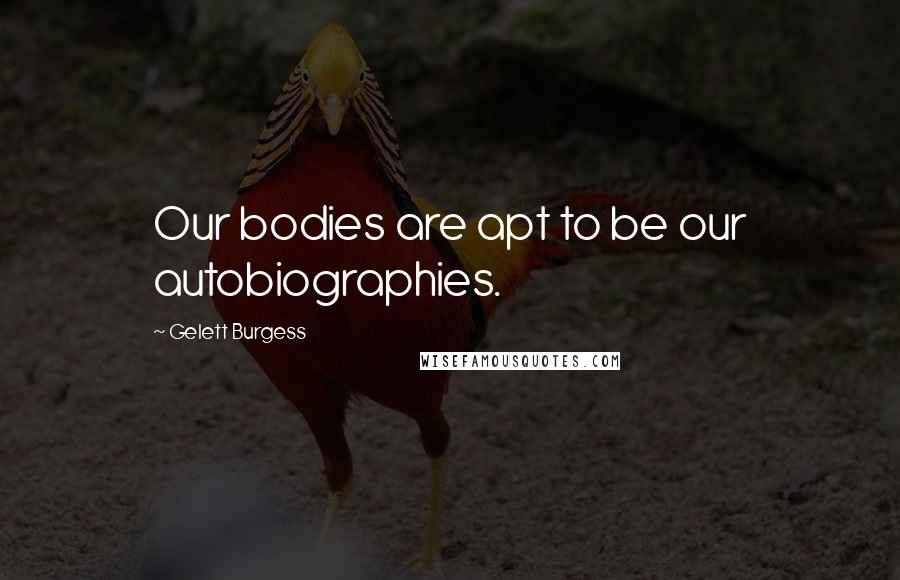 Gelett Burgess Quotes: Our bodies are apt to be our autobiographies.