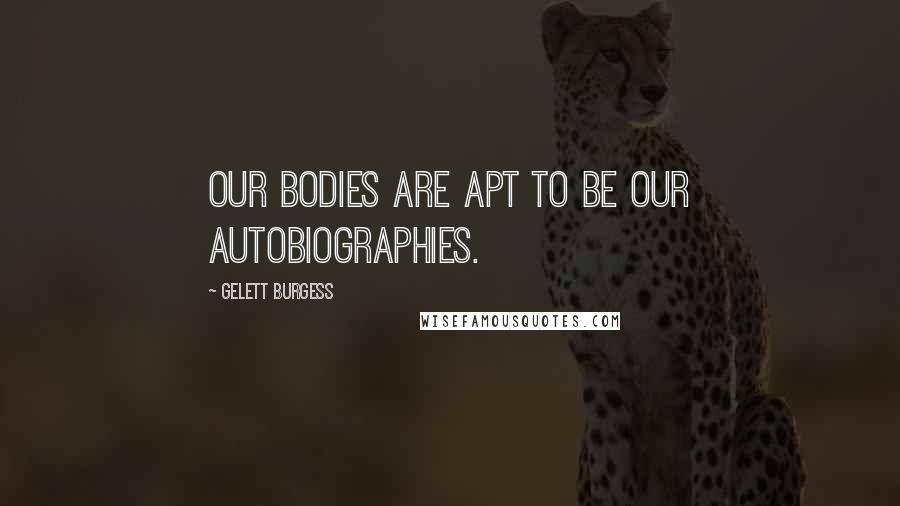 Gelett Burgess Quotes: Our bodies are apt to be our autobiographies.