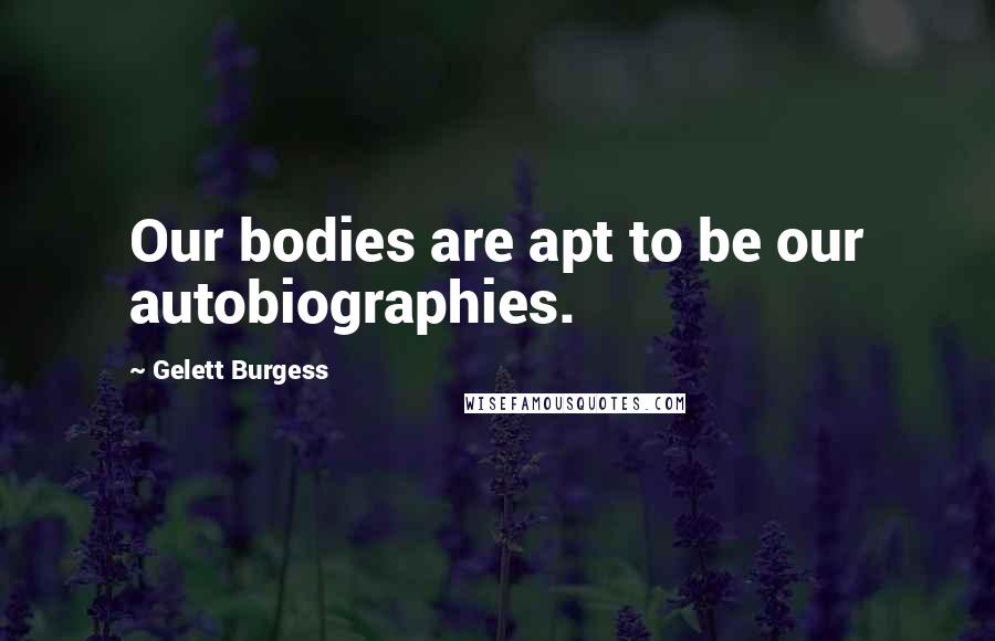 Gelett Burgess Quotes: Our bodies are apt to be our autobiographies.