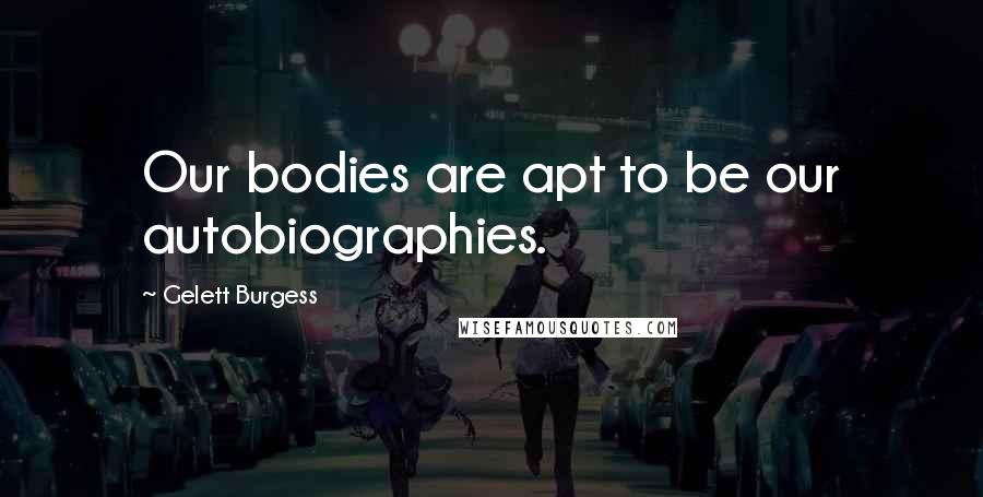 Gelett Burgess Quotes: Our bodies are apt to be our autobiographies.