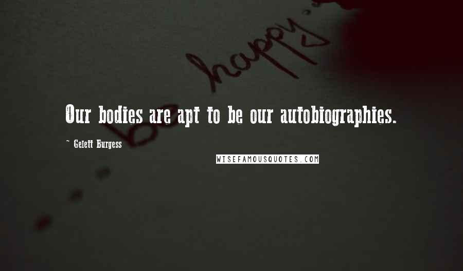 Gelett Burgess Quotes: Our bodies are apt to be our autobiographies.