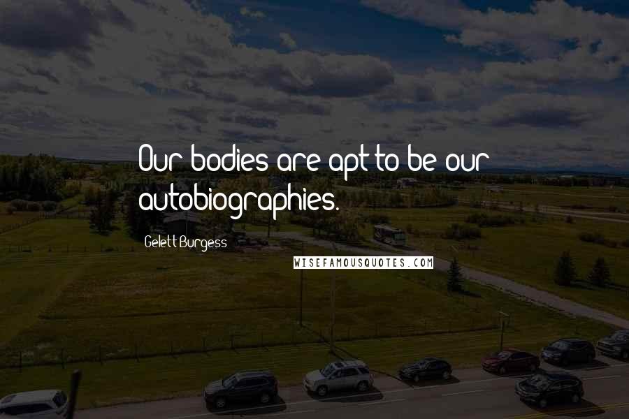 Gelett Burgess Quotes: Our bodies are apt to be our autobiographies.