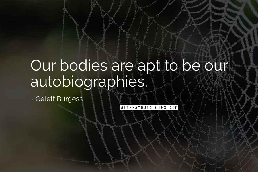 Gelett Burgess Quotes: Our bodies are apt to be our autobiographies.