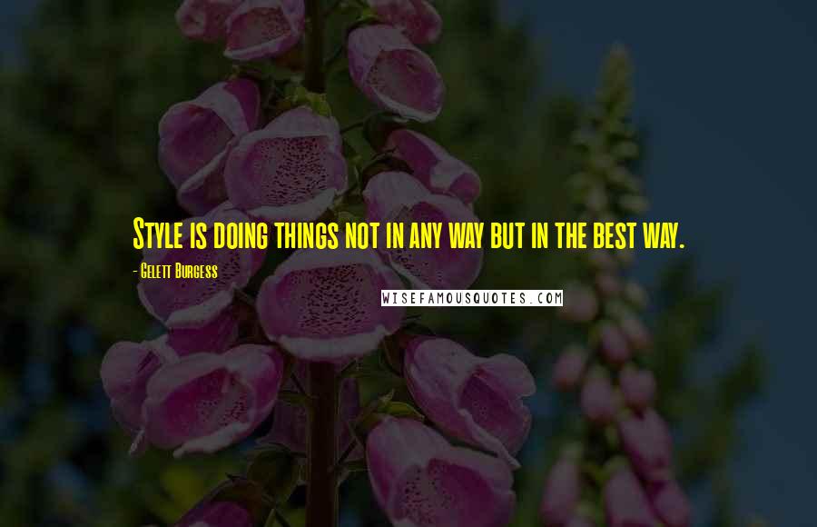 Gelett Burgess Quotes: Style is doing things not in any way but in the best way.