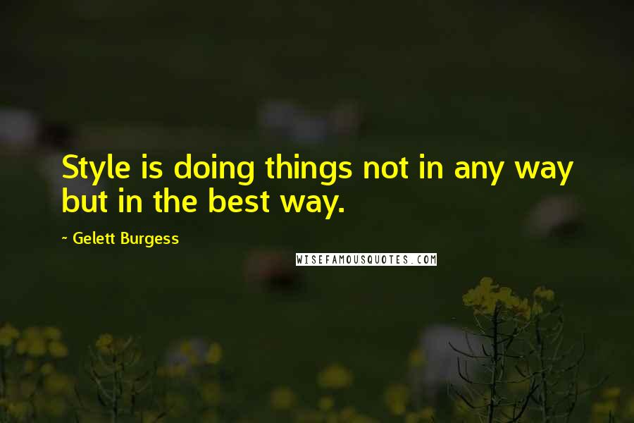 Gelett Burgess Quotes: Style is doing things not in any way but in the best way.