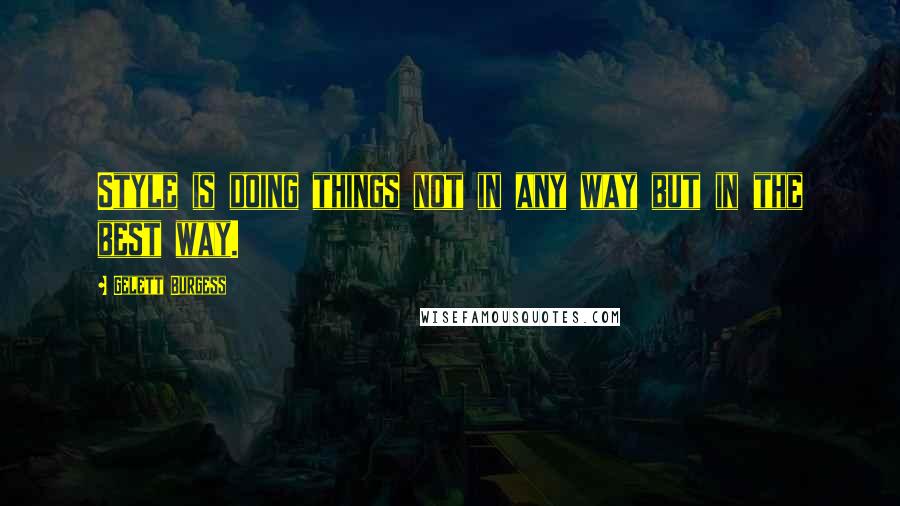 Gelett Burgess Quotes: Style is doing things not in any way but in the best way.