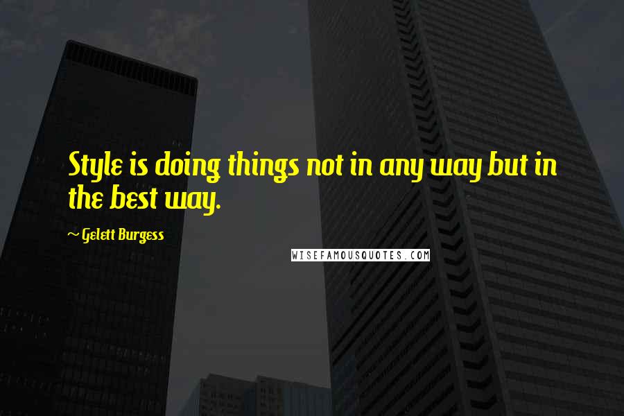 Gelett Burgess Quotes: Style is doing things not in any way but in the best way.