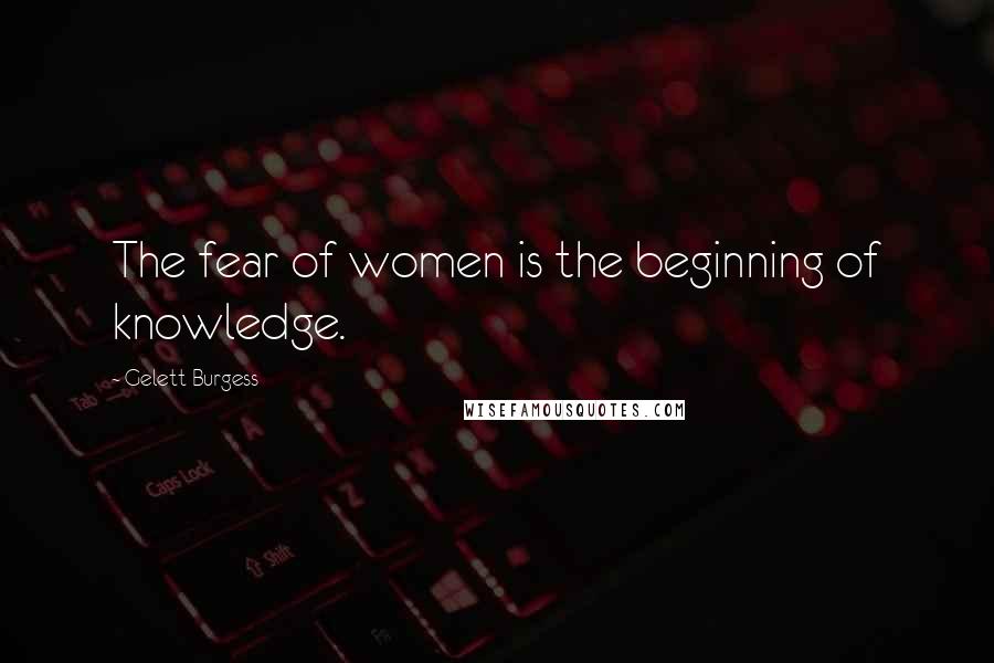 Gelett Burgess Quotes: The fear of women is the beginning of knowledge.