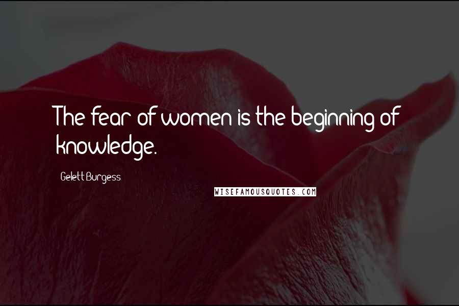 Gelett Burgess Quotes: The fear of women is the beginning of knowledge.