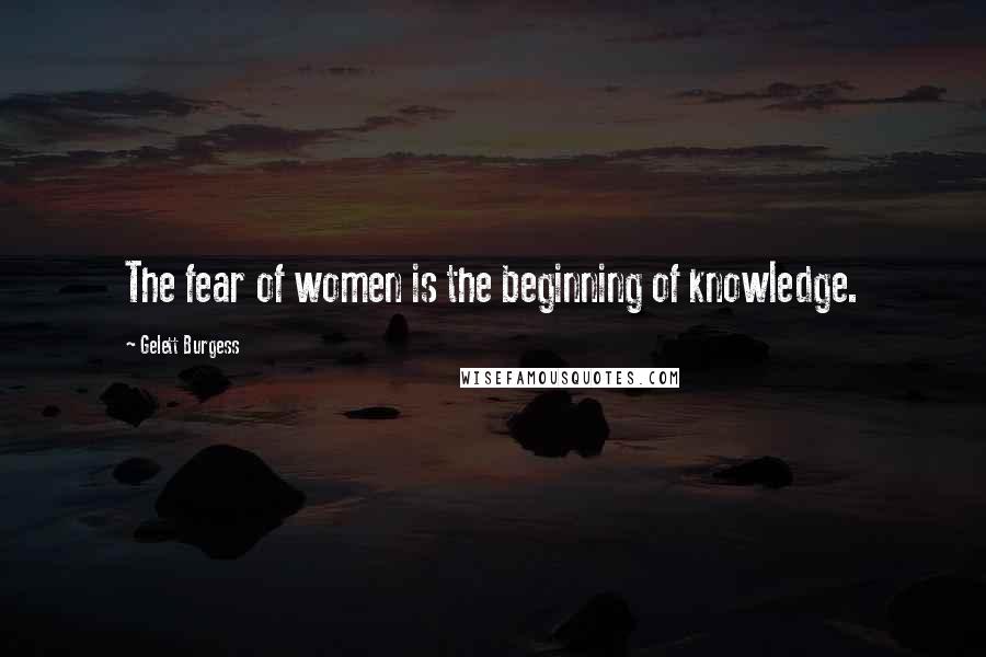 Gelett Burgess Quotes: The fear of women is the beginning of knowledge.