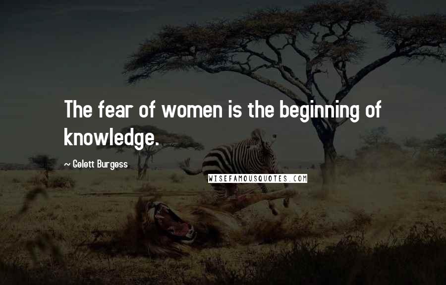 Gelett Burgess Quotes: The fear of women is the beginning of knowledge.