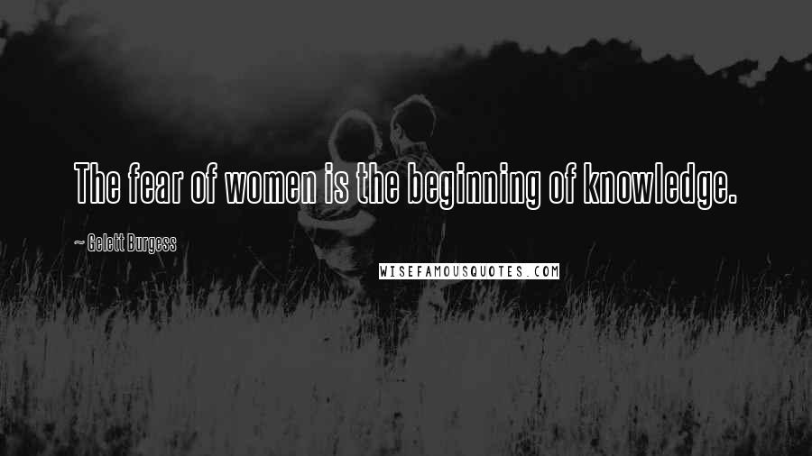 Gelett Burgess Quotes: The fear of women is the beginning of knowledge.
